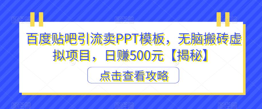 百度贴吧引流卖PPT模板，无脑搬砖虚拟项目，日赚500元【揭秘】-小柒笔记