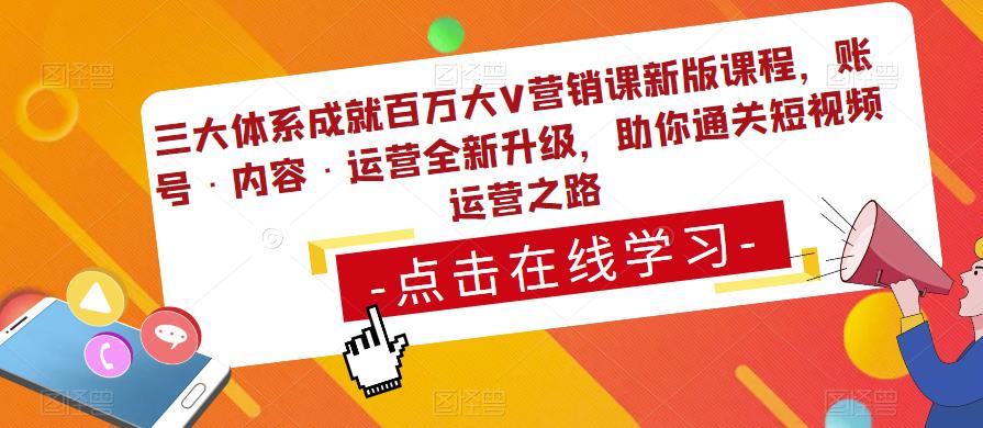 三大体系成就百万大V营销课新版课程，账号·内容·运营全新‭升‬级，助你‭通‬‭关短视‬‭频‬运营之路-小柒笔记