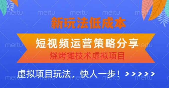 低成本烧烤摊技术虚拟项目新玩法，短视频运营策略分享，快人一步【揭秘】-小柒笔记