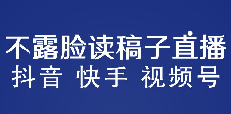 不露脸读稿子直播玩法，抖音快手视频号，月入3w+详细视频课程-小柒笔记