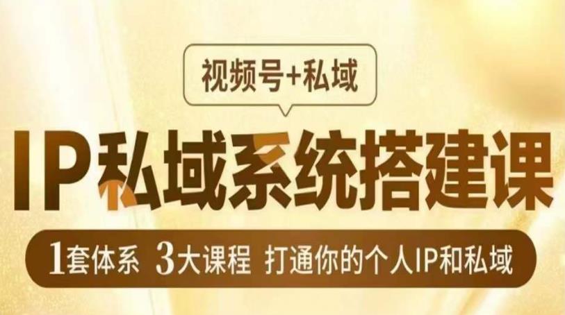 IP私域系统搭建课，视频号+私域​，1套体系3大课程，打通你的个人IP和私域-小柒笔记