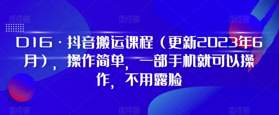 D1G·抖音搬运课程（更新2023年6月），操作简单，一部手机就可以操作，不用露脸-小柒笔记