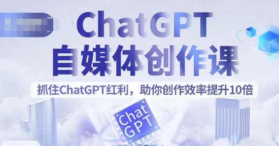 ChatGPT自媒体创作课，抓住ChatGPT红利，助你创作效率提升10倍-小柒笔记