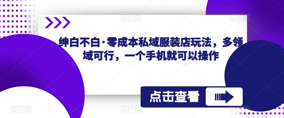 绅白不白·零成本私域服装店玩法，多领域可行，一个手机就可以操作-小柒笔记