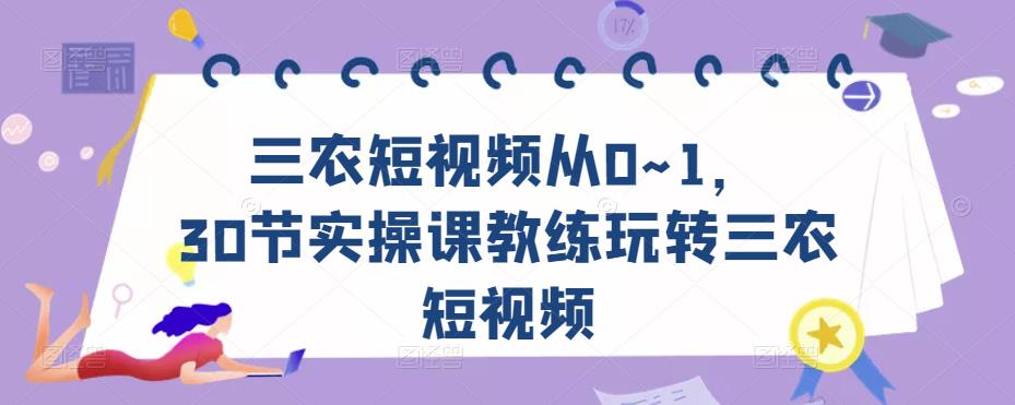 三农短视频从0~1，​30节实操课教练玩转三农短视频-小柒笔记