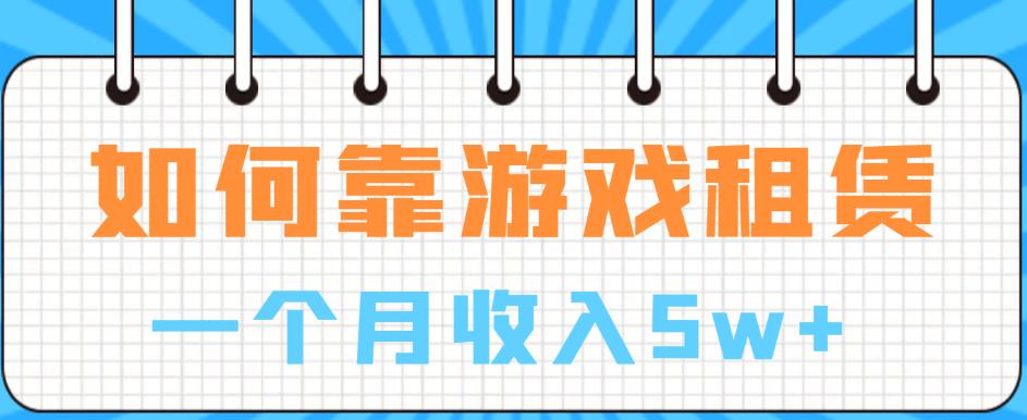 如何靠游戏租赁业务一个月收入5w+【揭秘】-小柒笔记