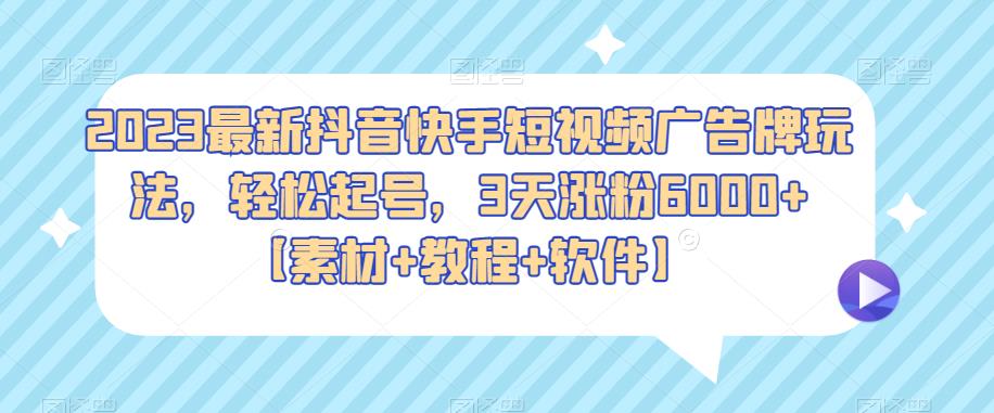 2023最新抖音快手短视频广告牌玩法，轻松起号，3天涨粉6000+【素材+教程+软件】-小柒笔记