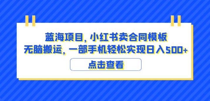 蓝海项目小红书卖合同模板无脑搬运一部手机日入500+（教程+4000份模板）【揭秘】-小柒笔记