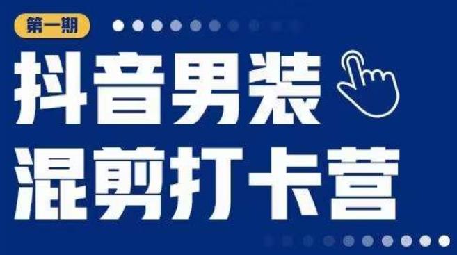 抖音男装混剪打卡营，0基础在家兼职可以做，上手简单-小柒笔记