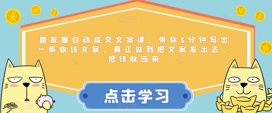 朋友圈自动成交文案课，带你3分钟写出一条收钱文案，真正做到把文案发出去，把钱收回来-小柒笔记