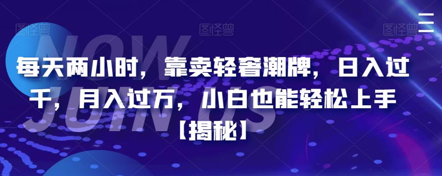 每天两小时，靠卖轻奢潮牌，日入过千，月入过万，小白也能轻松上手【揭秘】-小柒笔记