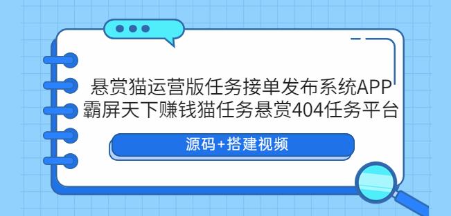 悬赏猫运营版任务接单发布系统APP+霸屏天下赚钱猫任务悬赏404任务平台【源码+搭建视频】-小柒笔记