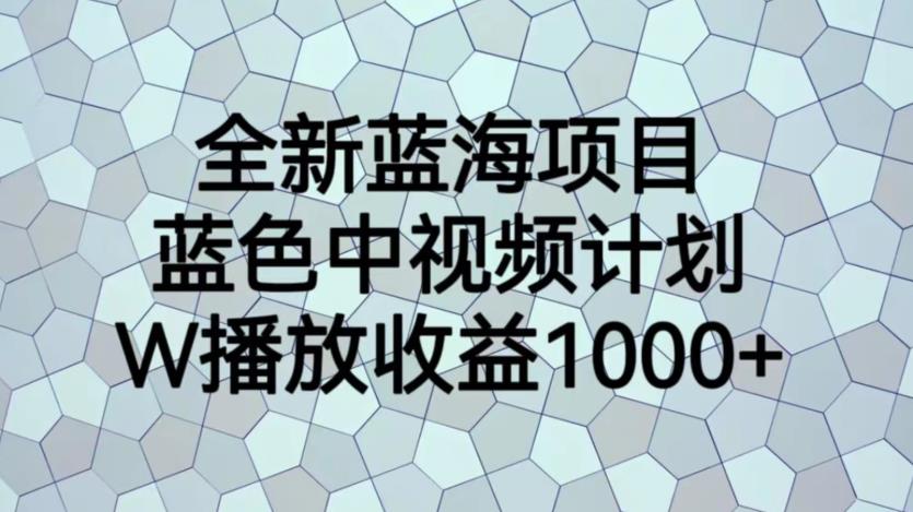 全新蓝海项目，蓝色中视频计划，1W播放量1000+【揭秘】-小柒笔记