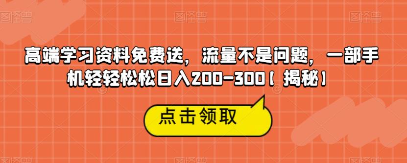 高端学习资料免费送，流量不是问题，一部手机轻轻松松日入200-300【揭秘】-小柒笔记