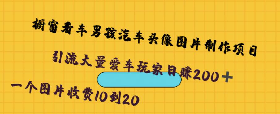 橱窗看车男孩汽车头像制作项目，无脑日赚500-小柒笔记