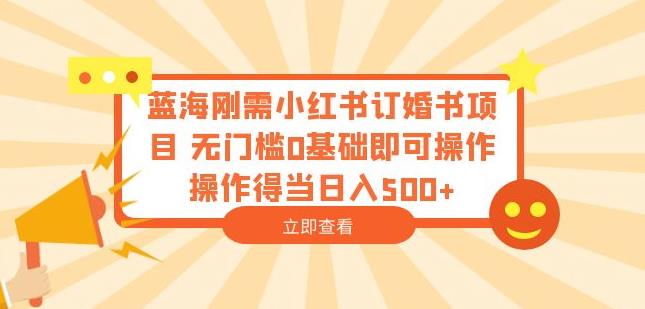 蓝海刚需小红书订婚书项目，无门槛0基础即可操作操作得当日入500+【揭秘】-小柒笔记