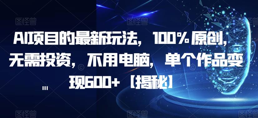 AI项目的最新玩法，100%原创，无需投资，不用电脑，单个作品变现600+【揭秘】-小柒笔记