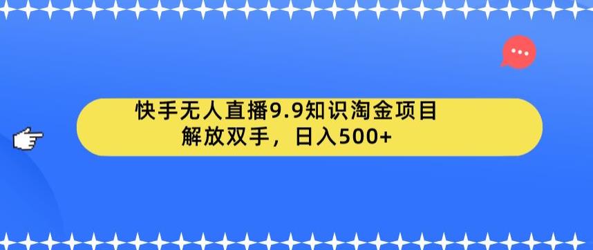 快手无人直播9.9知识淘金项目，解放双手，日入500+【揭秘】-小柒笔记