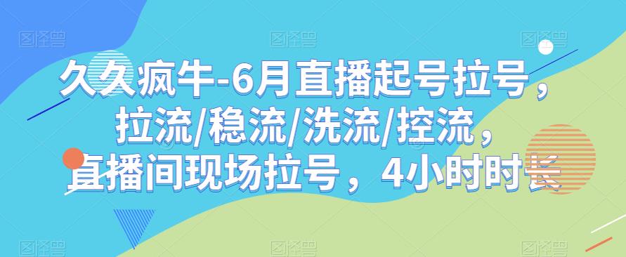 久久疯牛-6月直播起号拉号，拉流/稳流/洗流/控流，​直播间现场拉号，4小时时长-小柒笔记