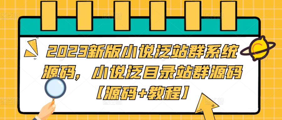 2023新版小说泛站群系统源码，小说泛目录站群源码【源码+教程】-小柒笔记