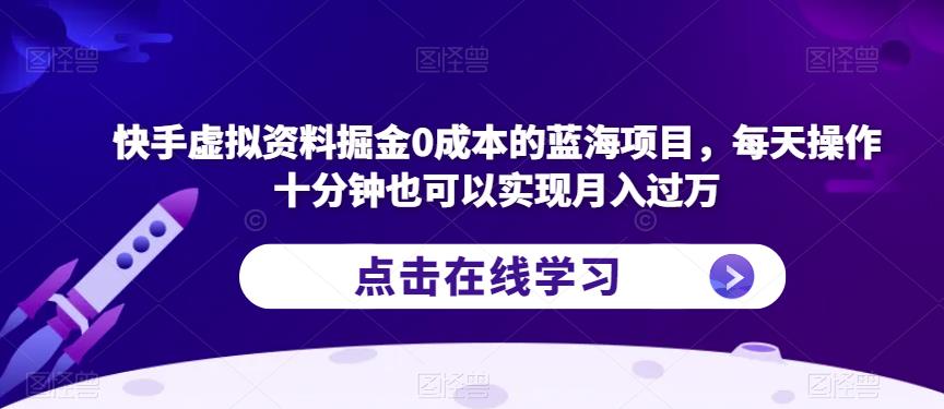 快手虚拟资料掘金0成本的蓝海项目，每天操作十分钟也可以实现月入过万【揭秘】-小柒笔记