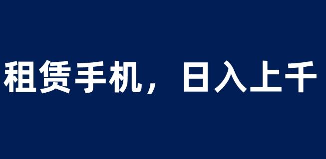 租赁手机蓝海项目，轻松到日入上千，小白0成本直接上手【揭秘】-小柒笔记