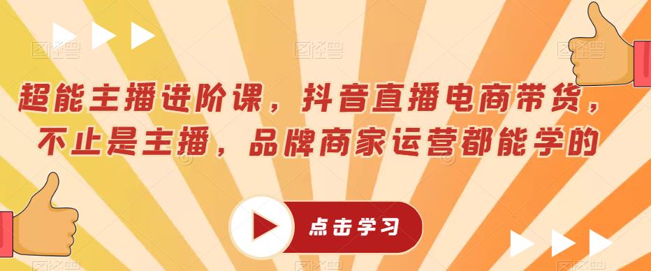 超能主播进阶课，抖音直播电商带货，不止是主播，品牌商家运营都能学的-小柒笔记