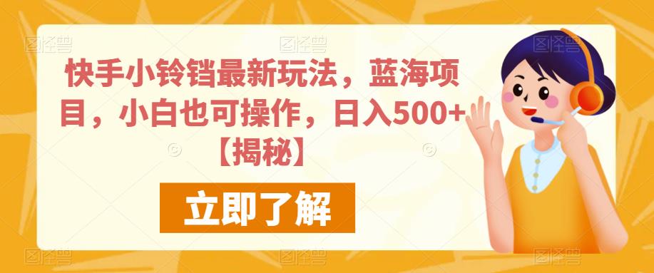 快手小铃铛最新玩法，蓝海项目，小白也可操作，日入500+【揭秘】-小柒笔记