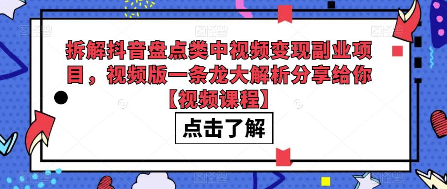 拆解抖音盘点类中视频变现副业项目，视频版一条龙大解析分享给你【视频课程】-小柒笔记