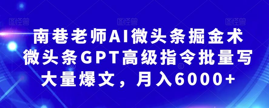 南巷老师AI微头条掘金术：微头条GPT高级指令批量写大量爆文，月入6000+-小柒笔记