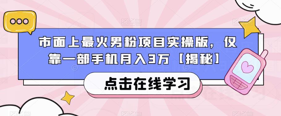 市面上最火男粉项目实操版，仅靠一部手机月入3万【揭秘】-小柒笔记