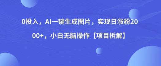 0投入，AI一键生成图片，实现日涨粉2000+，小白无脑操作【项目拆解】-小柒笔记