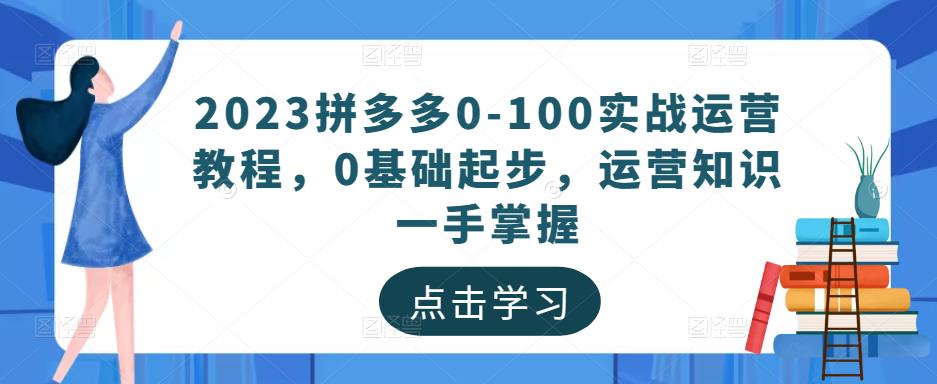 2023拼多多0-100实战运营教程，0基础起步，运营知识一手掌握-小柒笔记