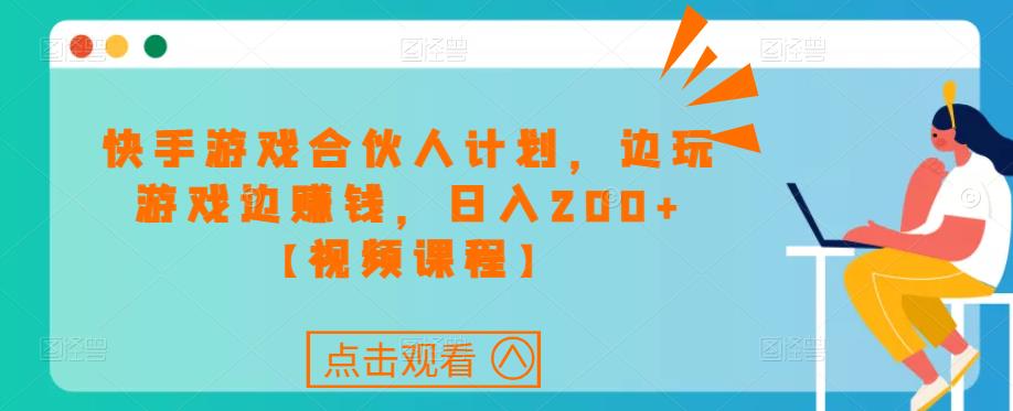 快手游戏合伙人计划项目，边玩游戏边赚钱，日入200+【视频课程】-小柒笔记