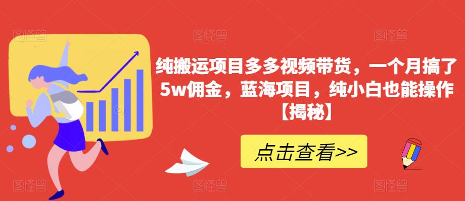 纯搬运项目多多视频带货，一个月搞了5w佣金，蓝海项目，纯小白也能操作【揭秘】-小柒笔记