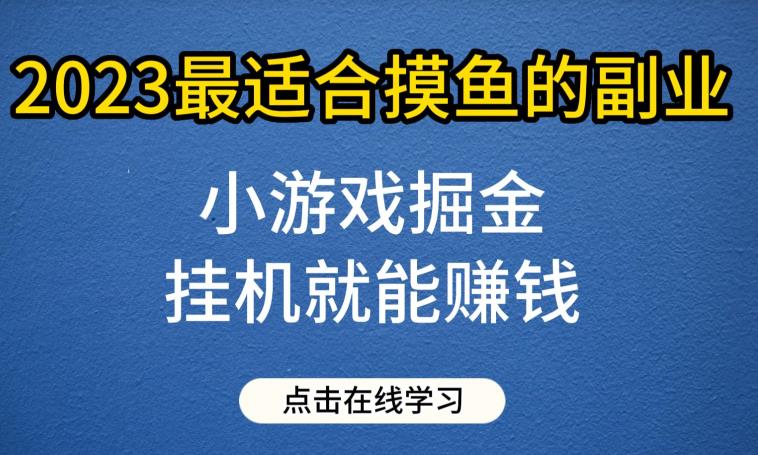 小游戏掘金项目，2023最适合摸鱼的副业，挂机就能赚钱，一个号一天赚个30-50【揭秘】-小柒笔记