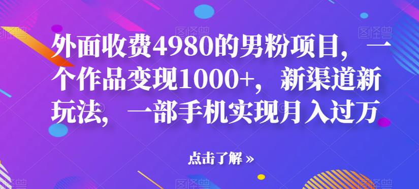 外面收费4980的男粉项目，一个作品变现1000+，新渠道新玩法，一部手机实现月入过万【揭秘】-小柒笔记