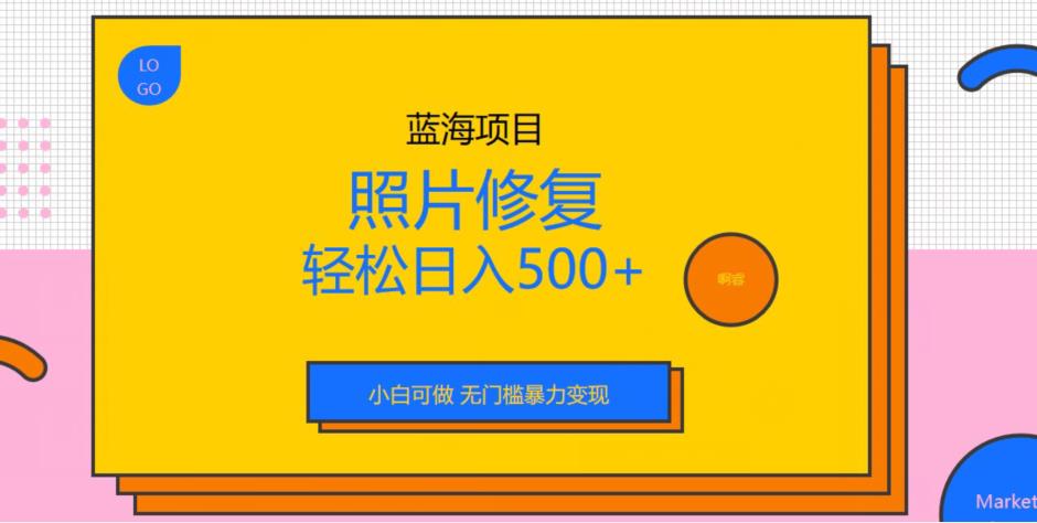 蓝海项目照片修复，轻松日入500+，小白可做无门槛暴力变现【揭秘】-小柒笔记