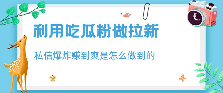 利用吃瓜粉做拉新，私信爆炸日入1000+赚到爽是怎么做到的【揭秘】-小柒笔记