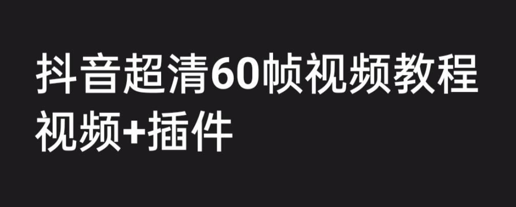 外面收费2300的抖音高清60帧视频教程，保证你能学会如何制作视频（教程+插件）-小柒笔记