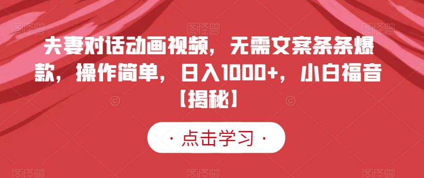 夫妻对话动画视频，无需文案条条爆款，操作简单，日入1000+，小白福音【揭秘】-小柒笔记