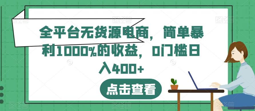 全平台无货源电商，简单暴利1000%的收益，0门槛日入400+【揭秘】-小柒笔记