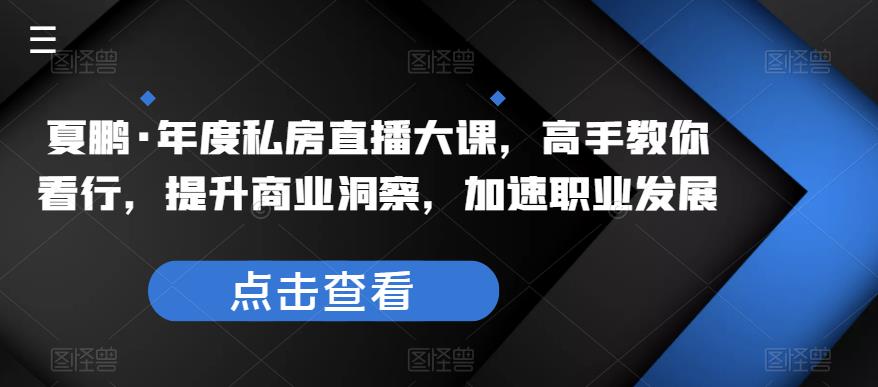 夏鹏·年度私房直播大课，高手教你看行，提升商业洞察，加速职业发展-小柒笔记