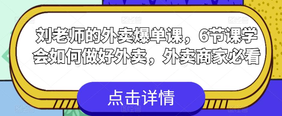 刘老师的外卖爆单课，6节课学会如何做好外卖，外卖商家必看-小柒笔记