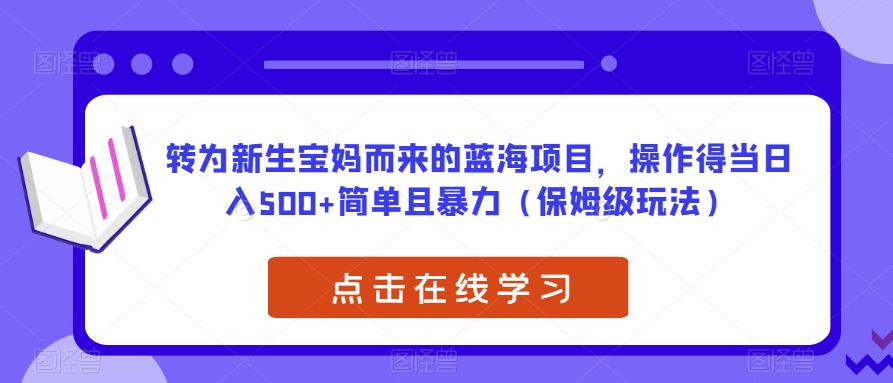 转为新生宝妈而来的蓝海项目，操作得当日入500+简单且暴力（保姆级玩法）【揭秘】-小柒笔记