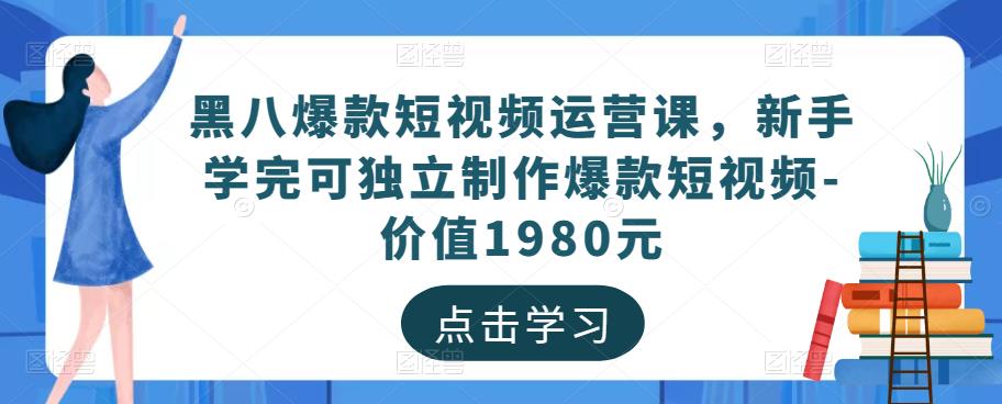 黑八爆款短视频运营课，新手学完可独立制作爆款短视频-价值1980元-小柒笔记