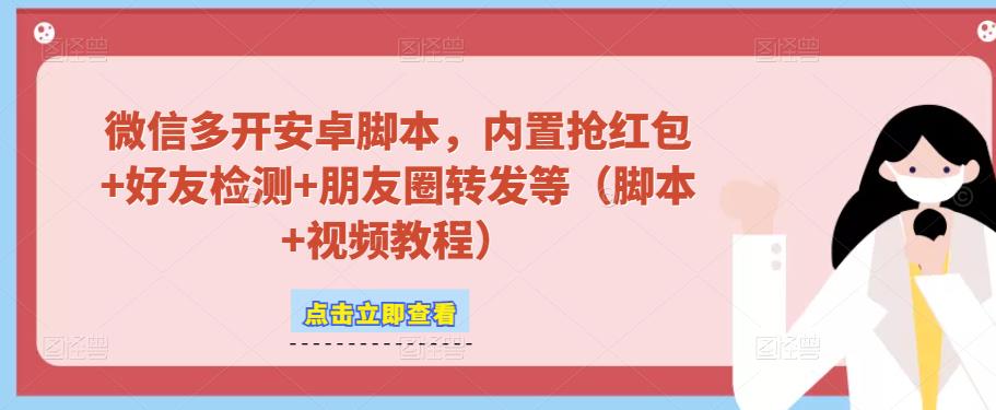 微信多开脚本，内置抢红包+好友检测+朋友圈转发等（安卓脚本+视频教程）-小柒笔记