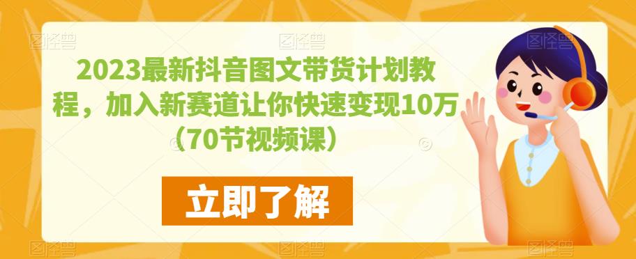 2023最新抖音图文带货计划教程，加入新赛道让你快速变现10万+（70节视频课）-小柒笔记