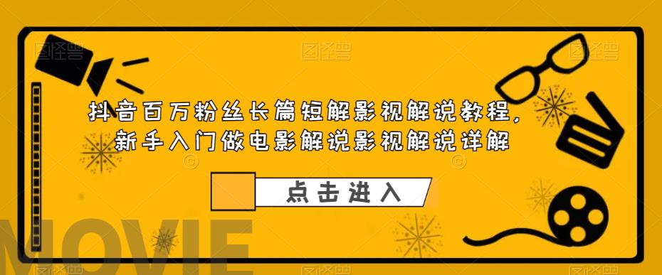 抖音百万粉丝长篇短解影视解说教程，新手入门做电影解说影视解说详解-小柒笔记