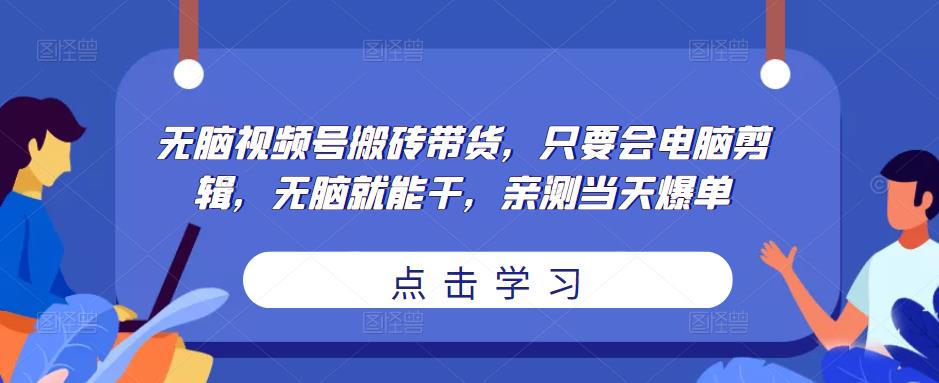 无脑视频号搬砖带货，只要会电脑剪辑，无脑就能干，亲测当天爆单-小柒笔记